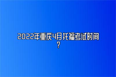 2022年重庆4月托福考试时间?