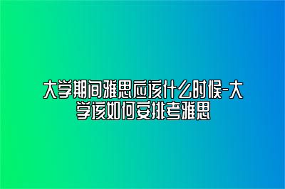 大学期间雅思应该什么时候-大学该如何安排考雅思