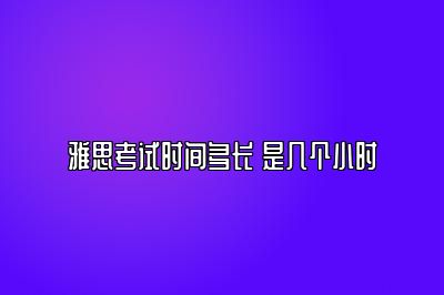 雅思考试时间多长 是几个小时