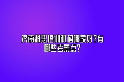 济南雅思培训机构哪家好？有哪些考察点？