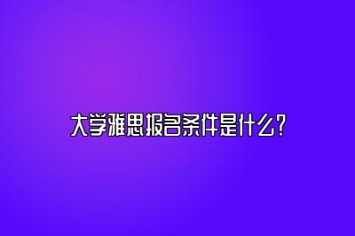 大学雅思报名条件是什么？