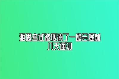 雅思考试被取消了一般会提前几天通知