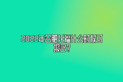 2022年合肥托福什么时候可报名？