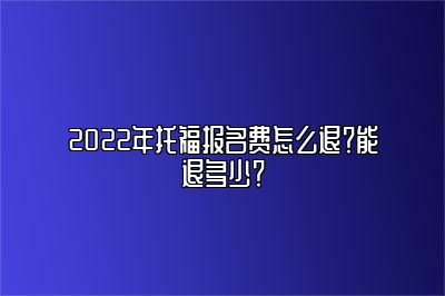 2022年托福报名费怎么退？能退多少？