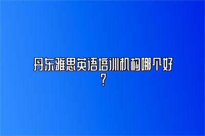 丹东雅思英语培训机构哪个好？