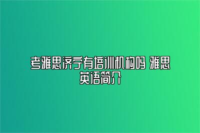 考雅思济宁有培训机构吗 雅思英语简介