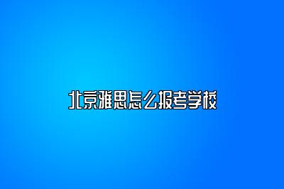 北京雅思怎么报考学校