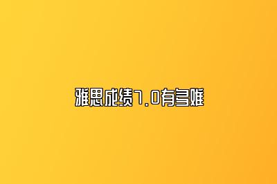 雅思成绩7.0有多难