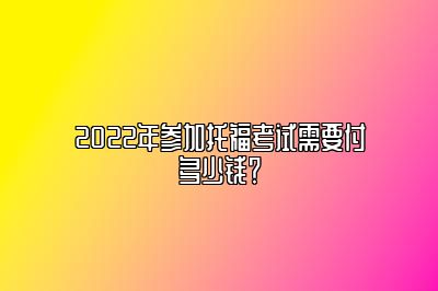 2022年参加托福考试需要付多少钱？