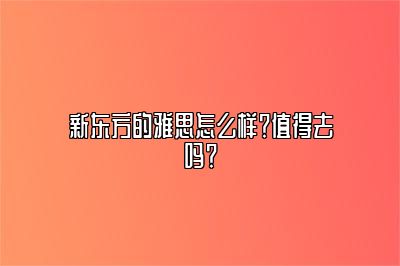 新东方的雅思怎么样？值得去吗？