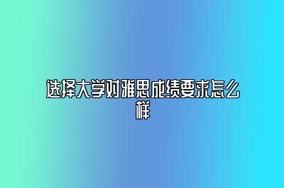 选择大学对雅思成绩要求怎么样