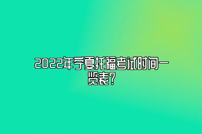 2022年宁夏托福考试时间一览表？