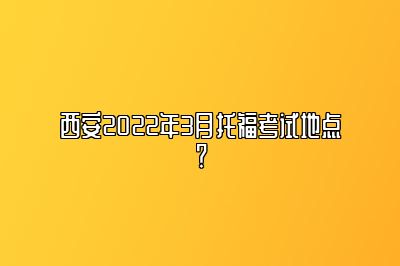 西安2022年3月托福考试地点？