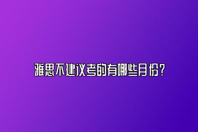 雅思不建议考的有哪些月份？