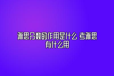 雅思分数的作用是什么 考雅思有什么用