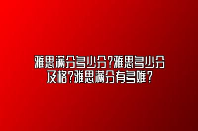 雅思满分多少分？雅思多少分及格？雅思满分有多难？