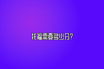 托福需要多少分？