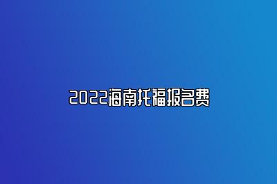 2022海南托福报名费