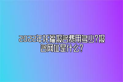 2022年托福报名费用多少？报名网址是什么？