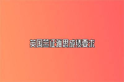 英国签证雅思成绩要求