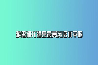 雅思和托福是最高英语水平吗