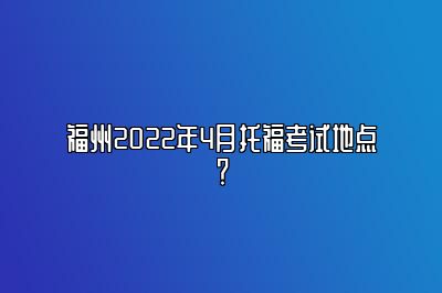 福州2022年4月托福考试地点？