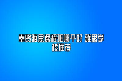 奉贤雅思课程班哪个好 雅思学校推荐