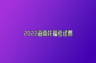 2022海南托福考试费