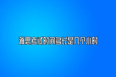 雅思考试时间多长是几个小时