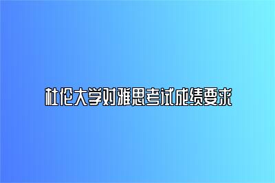 杜伦大学对雅思考试成绩要求