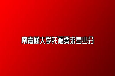 常青藤大学托福要求多少分