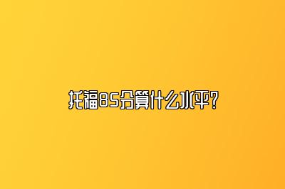 托福85分算什么水平？