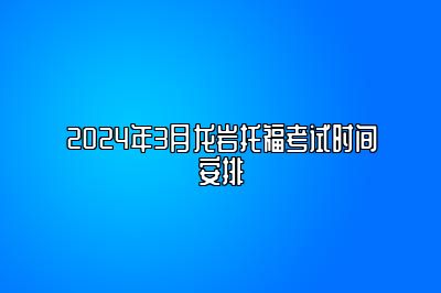 2024年3月龙岩托福考试时间安排