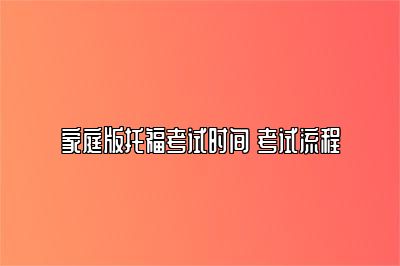 家庭版托福考试时间 考试流程