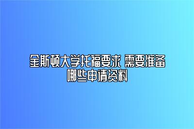 金斯顿大学托福要求 需要准备哪些申请资料