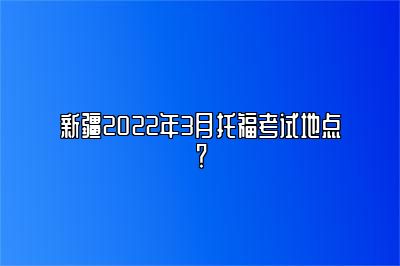 新疆2022年3月托福考试地点？