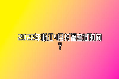 2022年浙江4月托福考试时间？