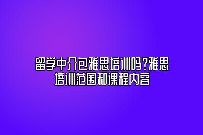 留学中介包雅思培训吗？雅思培训范围和课程内容