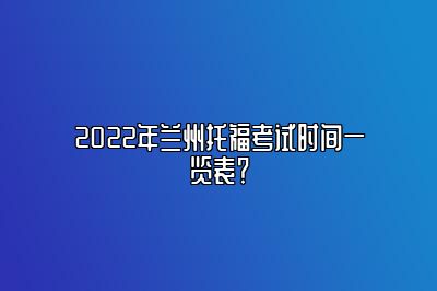 2022年兰州托福考试时间一览表？