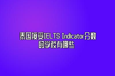 泰国接受IELTS Indicator分数的学校有哪些 