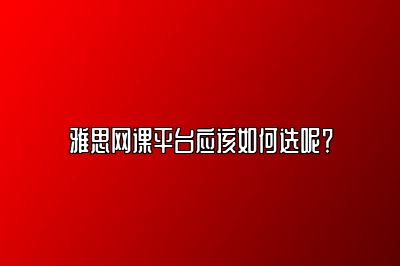 雅思网课平台应该如何选呢？