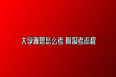 大学雅思怎么考 附报考流程