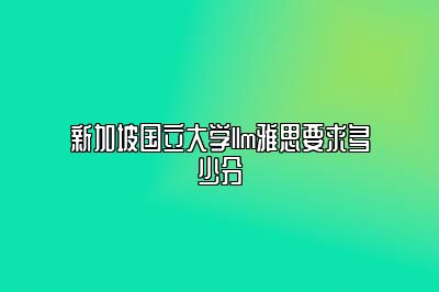 新加坡国立大学llm雅思要求多少分