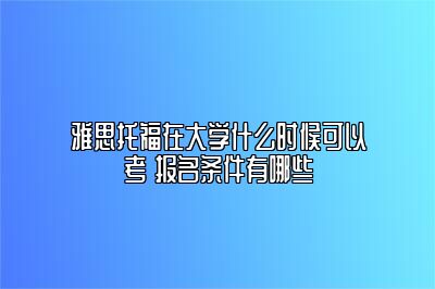 雅思托福在大学什么时候可以考 报名条件有哪些