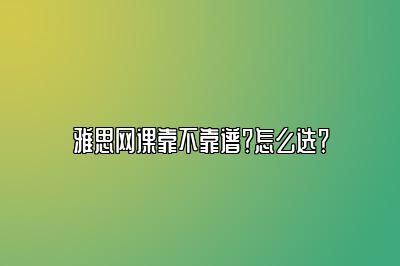 雅思网课靠不靠谱？怎么选？