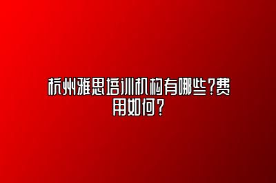 杭州雅思培训机构有哪些？费用如何？