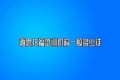 雅思托福培训机构一般多少钱