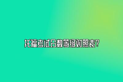 托福考试分数等级对照表?