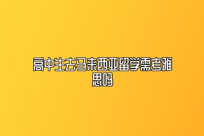 高中生去马来西亚留学需考雅思吗