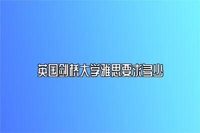 英国剑桥大学雅思要求多少